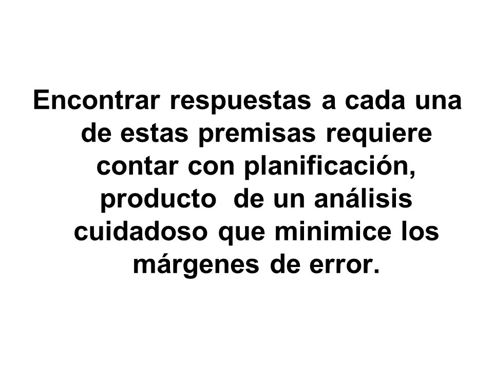 Encontrar respuestas a cada una de estas premisas requiere contar con planificación, producto de un análisis cuidadoso que minimice los márgenes de error.