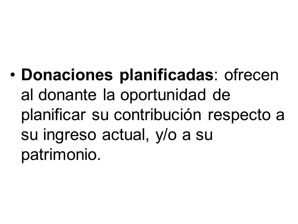 Donaciones planificadas: ofrecen al donante la oportunidad de planificar su contribución respecto a su ingreso actual, y/o a su patrimonio.