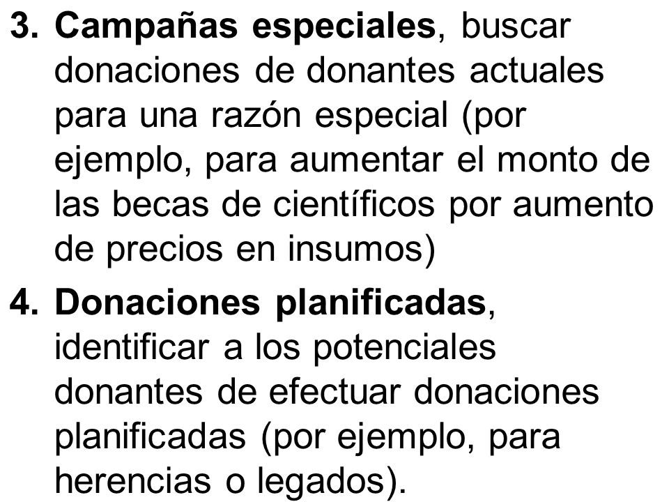 Campañas especiales, buscar donaciones de donantes actuales para una razón especial (por ejemplo, para aumentar el monto de las becas de científicos por aumento de precios en insumos)