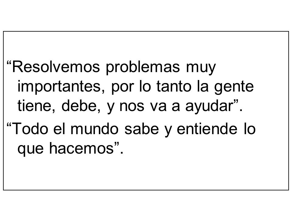 Resolvemos problemas muy importantes, por lo tanto la gente tiene, debe, y nos va a ayudar .