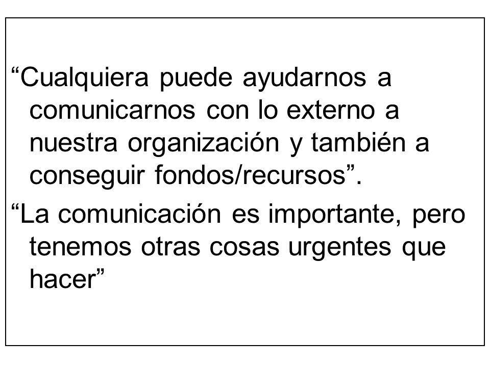 Cualquiera puede ayudarnos a comunicarnos con lo externo a nuestra organización y también a conseguir fondos/recursos .