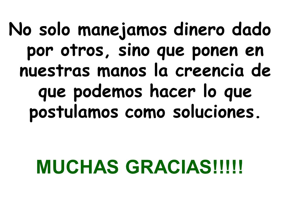 No solo manejamos dinero dado por otros, sino que ponen en nuestras manos la creencia de que podemos hacer lo que postulamos como soluciones.