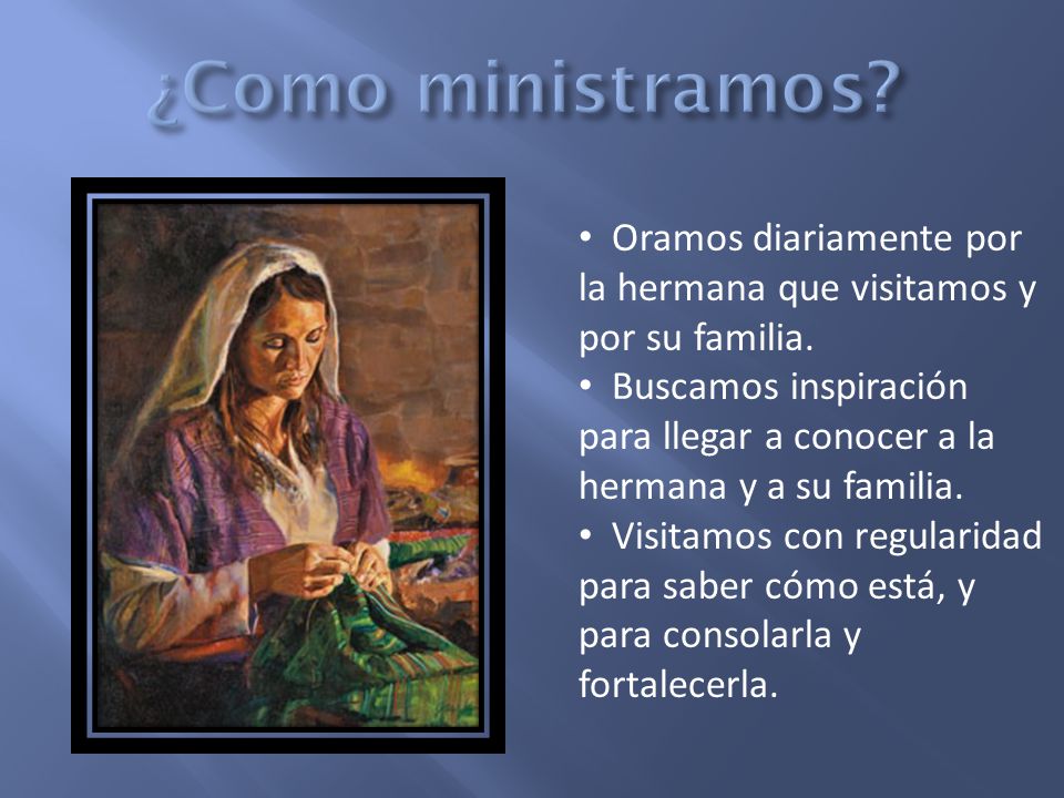 ¿Como ministramos Oramos diariamente por la hermana que visitamos y por su familia.