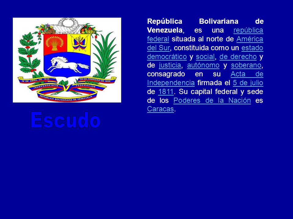 República Bolivariana de Venezuela, es una república federal situada al norte de América del Sur, constituida como un estado democrático y social, de derecho y de justicia, autónomo y soberano, consagrado en su Acta de Independencia firmada el 5 de julio de Su capital federal y sede de los Poderes de la Nación es Caracas.