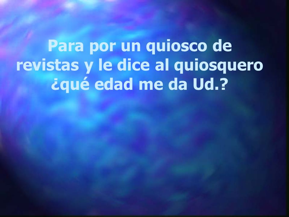 Para por un quiosco de revistas y le dice al quiosquero ¿qué edad me da Ud.