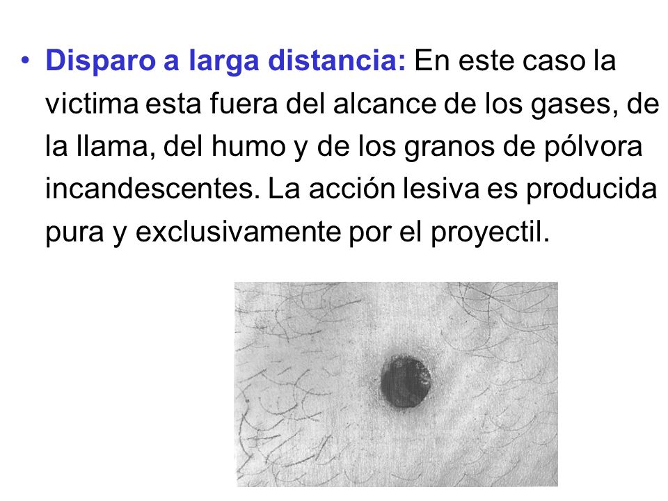 Disparo a larga distancia: En este caso la victima esta fuera del alcance de los gases, de la llama, del humo y de los granos de pólvora incandescentes.