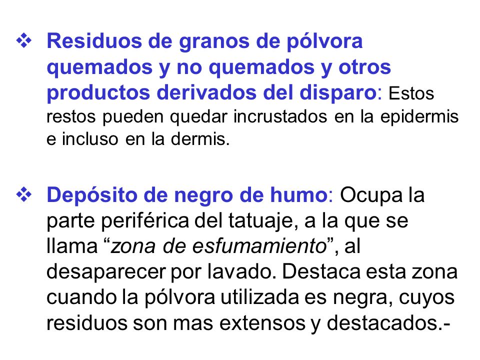 Residuos de granos de pólvora quemados y no quemados y otros productos derivados del disparo: Estos restos pueden quedar incrustados en la epidermis e incluso en la dermis.