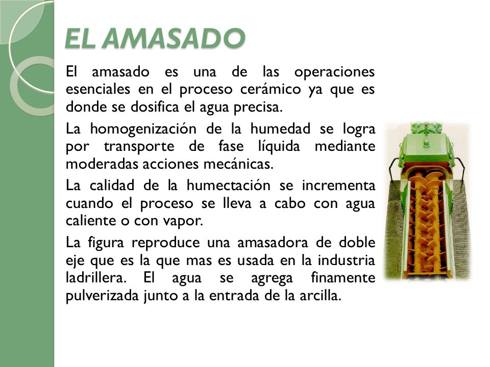 EL AMASADO El amasado es una de las operaciones esenciales en el proceso cerámico ya que es donde se dosifica el agua precisa.
