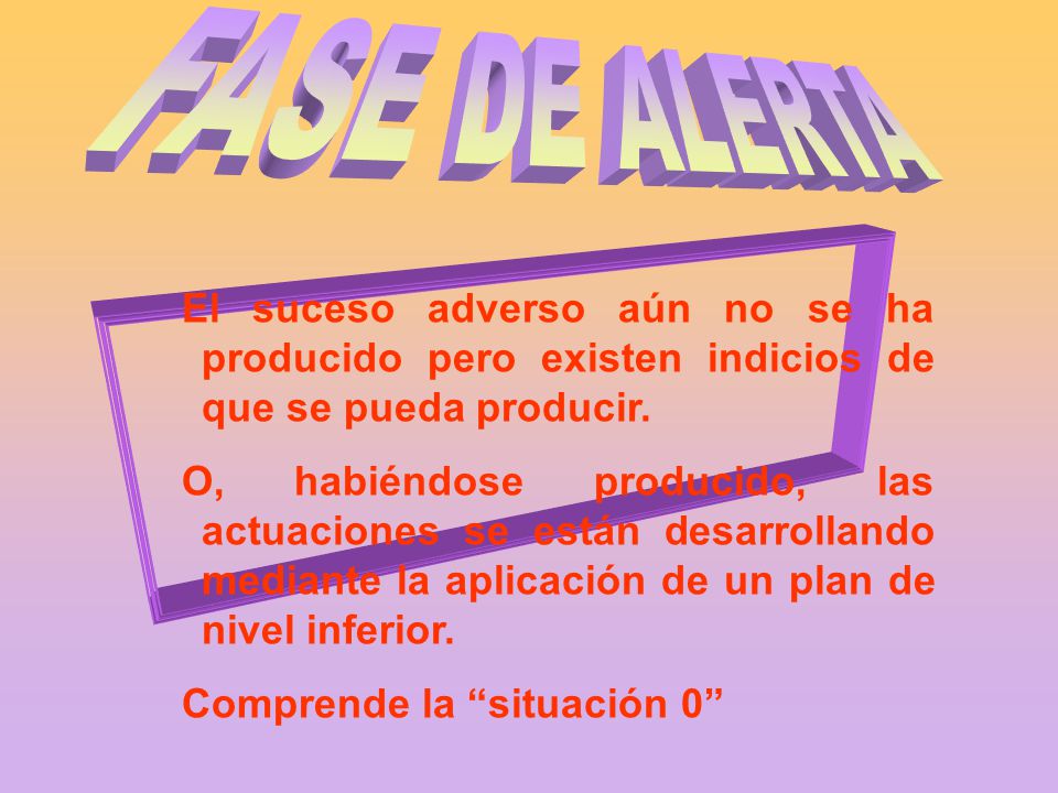 FASE DE ALERTA El suceso adverso aún no se ha producido pero existen indicios de que se pueda producir.
