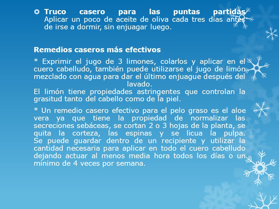 Truco casero para las puntas partidas Aplicar un poco de aceite de oliva cada tres días antes de irse a dormir, sin enjuagar luego.