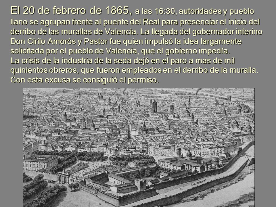 El 20 de febrero de 1865, a las 16:30, autoridades y pueblo llano se agrupan frente al puente del Real para presenciar el inicio del derribo de las murallas de Valencia.