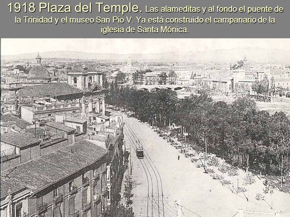 1918 Plaza del Temple. Las alameditas y al fondo el puente de la Trinidad y el museo San Pio V.