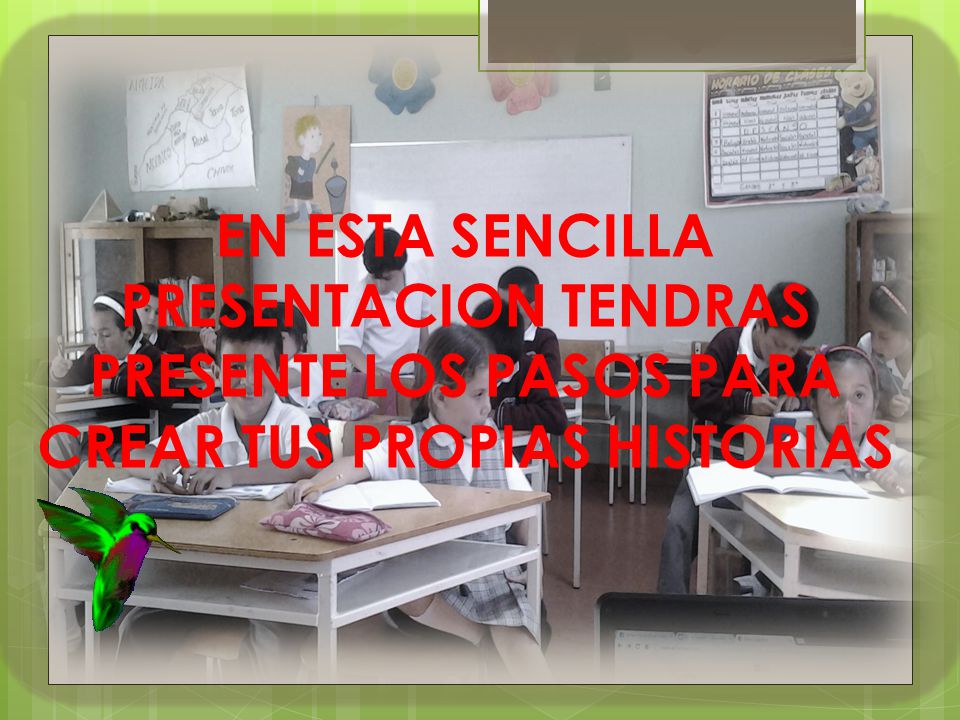 EN ESTA SENCILLA PRESENTACION TENDRAS PRESENTE LOS PASOS PARA CREAR TUS PROPIAS HISTORIAS