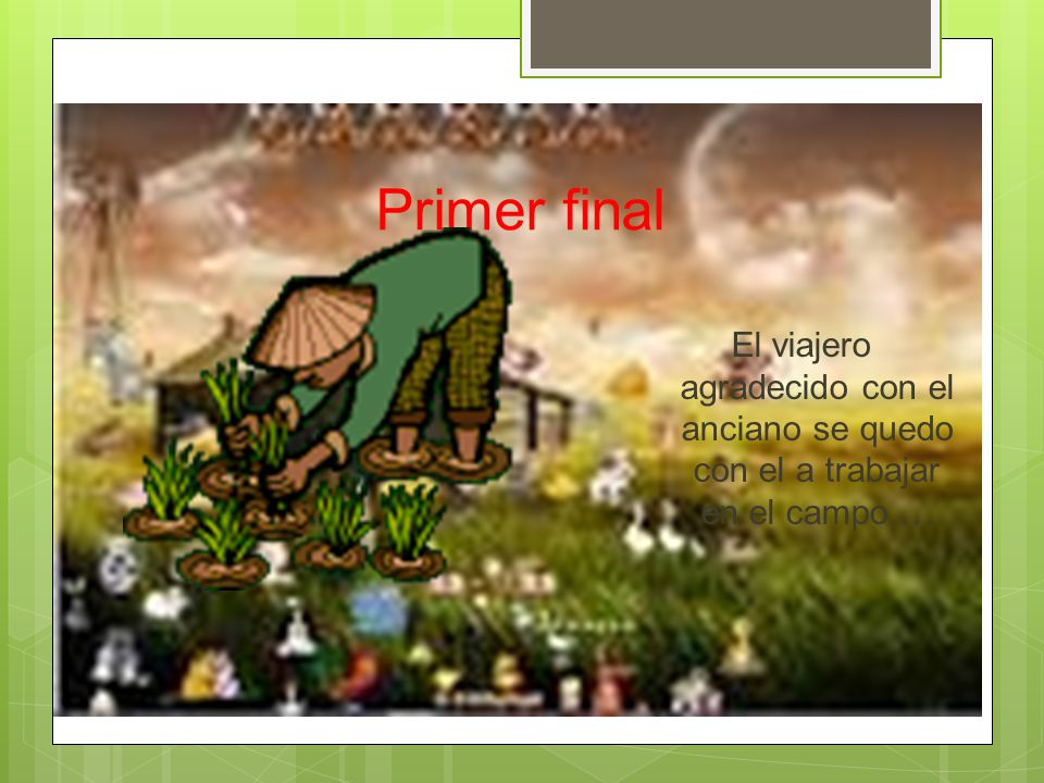 Primer final El viajero agradecido con el anciano se quedo con el a trabajar en el campo….