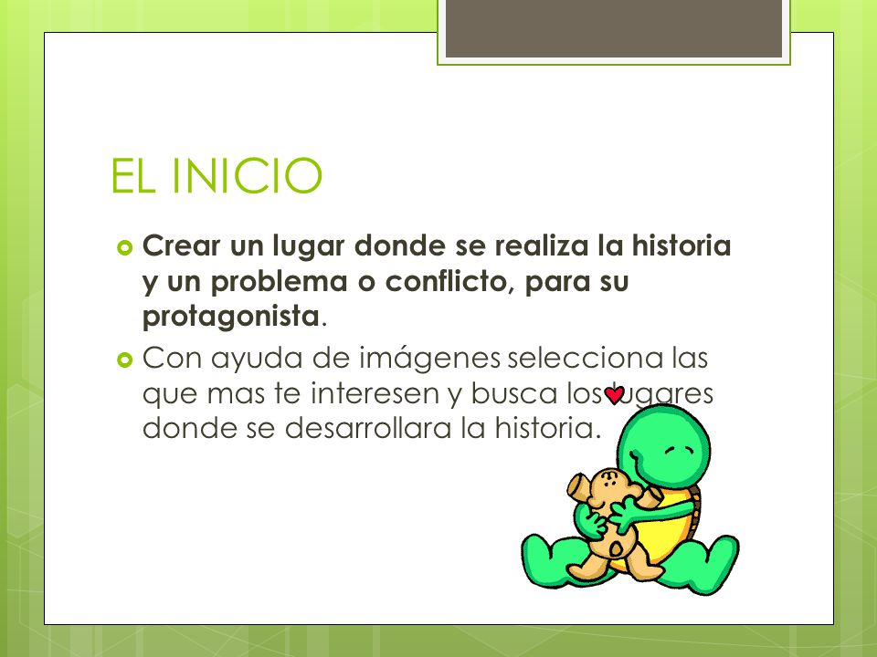 EL INICIO Crear un lugar donde se realiza la historia y un problema o conflicto, para su protagonista.