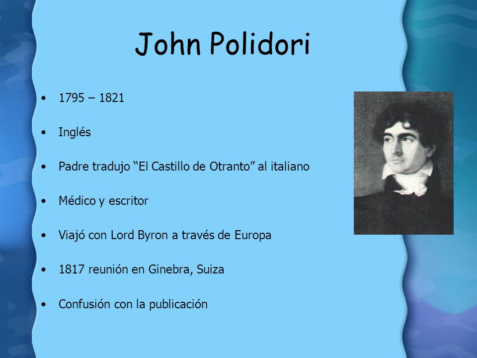 John Polidori 1795 – Inglés. Padre tradujo El Castillo de Otranto al italiano. Médico y escritor.