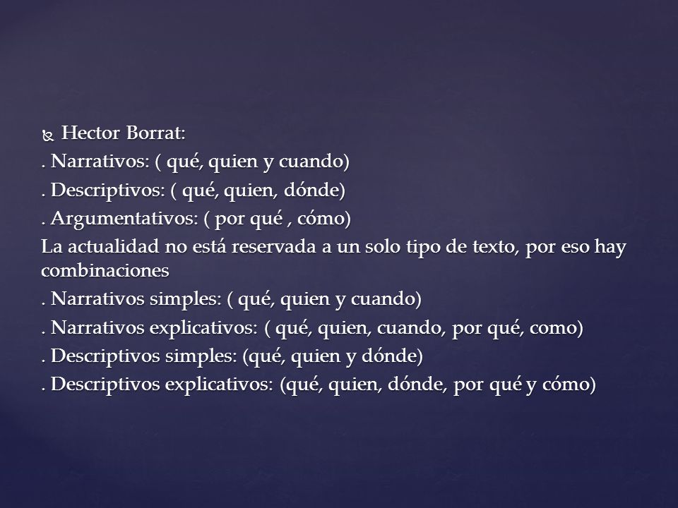 Hector Borrat: . Narrativos: ( qué, quien y cuando) . Descriptivos: ( qué, quien, dónde) . Argumentativos: ( por qué , cómo)