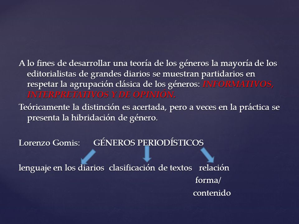 A lo fines de desarrollar una teoría de los géneros la mayoría de los editorialistas de grandes diarios se muestran partidarios en respetar la agrupación clásica de los géneros: INFORMATIVOS, INTERPRETATIVOS Y DE OPINIÓN.
