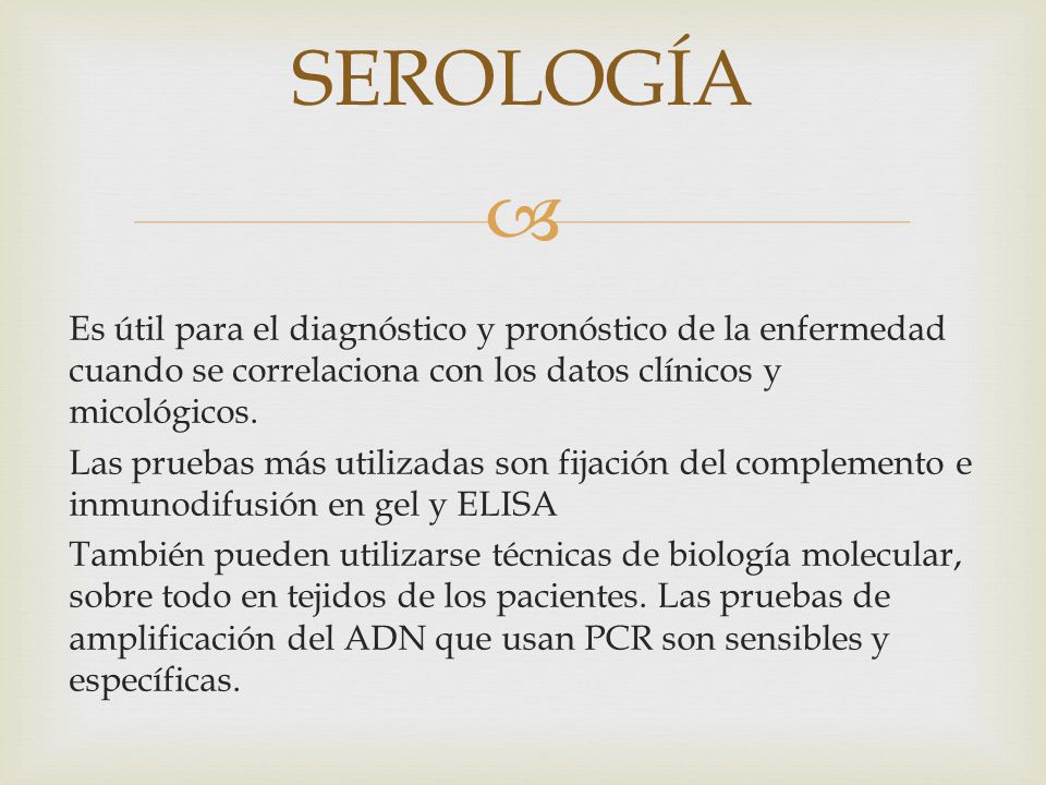 SEROLOGÍA Es útil para el diagnóstico y pronóstico de la enfermedad cuando se correlaciona con los datos clínicos y micológicos.