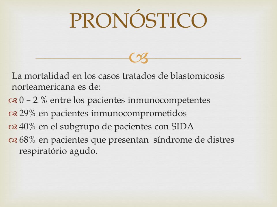 PRONÓSTICO La mortalidad en los casos tratados de blastomicosis norteamericana es de: 0 – 2 % entre los pacientes inmunocompetentes.