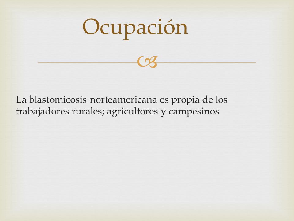 Ocupación La blastomicosis norteamericana es propia de los trabajadores rurales; agricultores y campesinos.