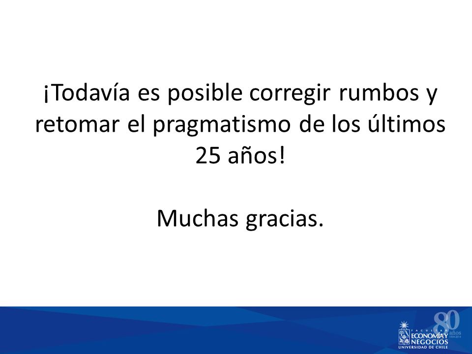 ¡Todavía es posible corregir rumbos y retomar el pragmatismo de los últimos 25 años! Muchas gracias.