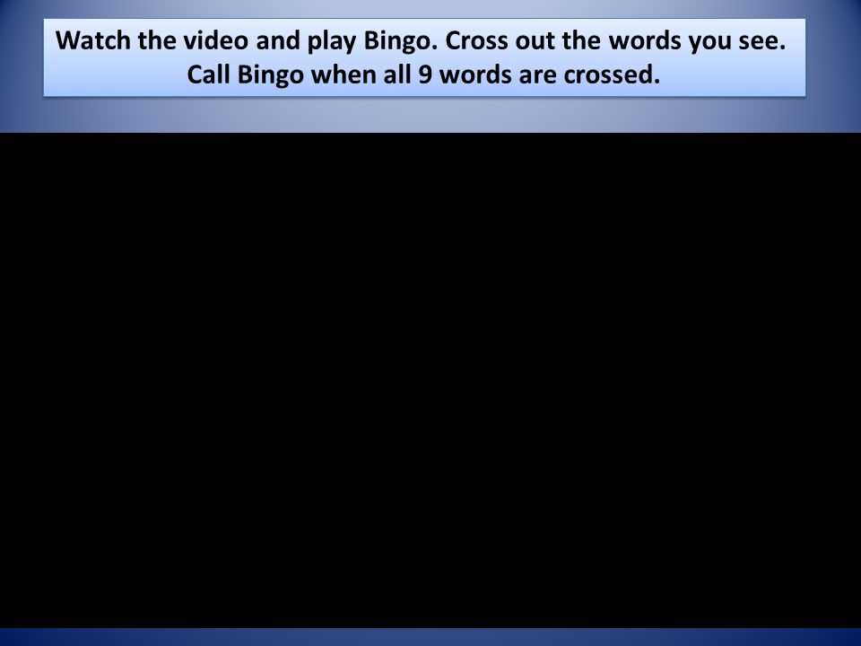 Watch the video and play Bingo. Cross out the words you see.