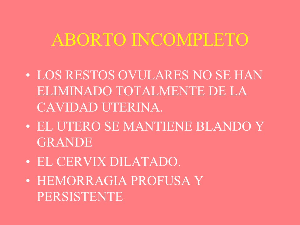 ABORTO INCOMPLETO LOS RESTOS OVULARES NO SE HAN ELIMINADO TOTALMENTE DE LA CAVIDAD UTERINA. EL UTERO SE MANTIENE BLANDO Y GRANDE.