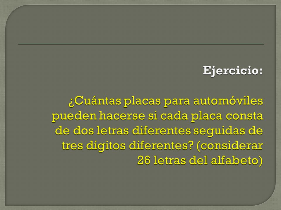 Ejercicio: ¿Cuántas placas para automóviles pueden hacerse si cada placa consta de dos letras diferentes seguidas de tres dígitos diferentes.
