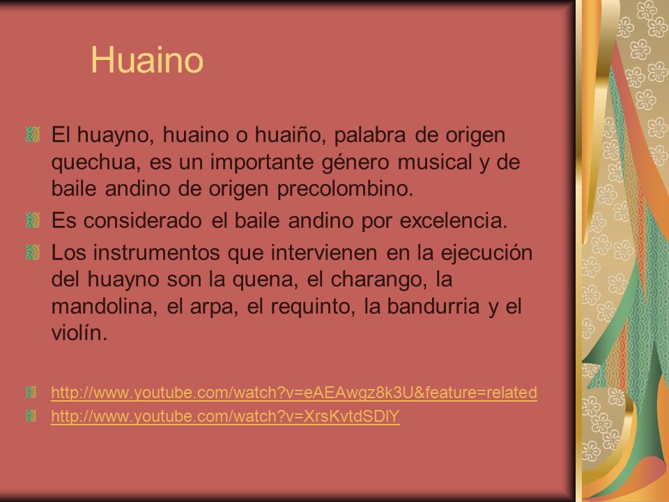 Huaino El huayno, huaino o huaiño, palabra de origen quechua, es un importante género musical y de baile andino de origen precolombino.