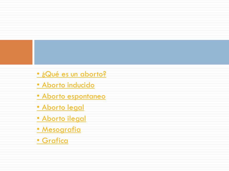 • ¿Qué es un aborto • Aborto inducido. • Aborto espontaneo. • Aborto legal. • Aborto ilegal. • Mesografia.