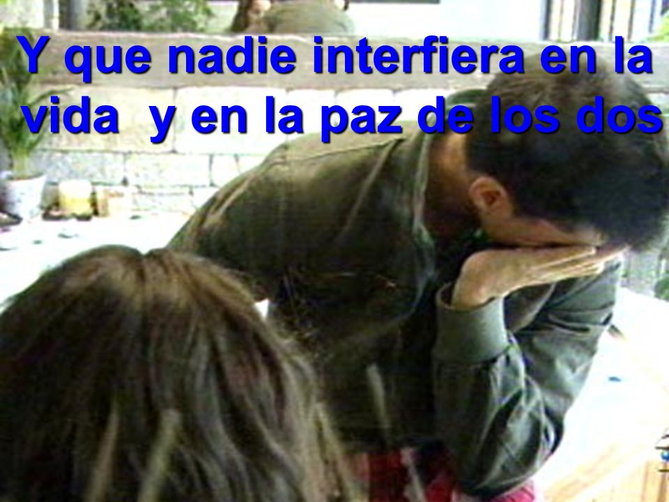 Y que nadie interfiera en la vida y en la paz de los dos