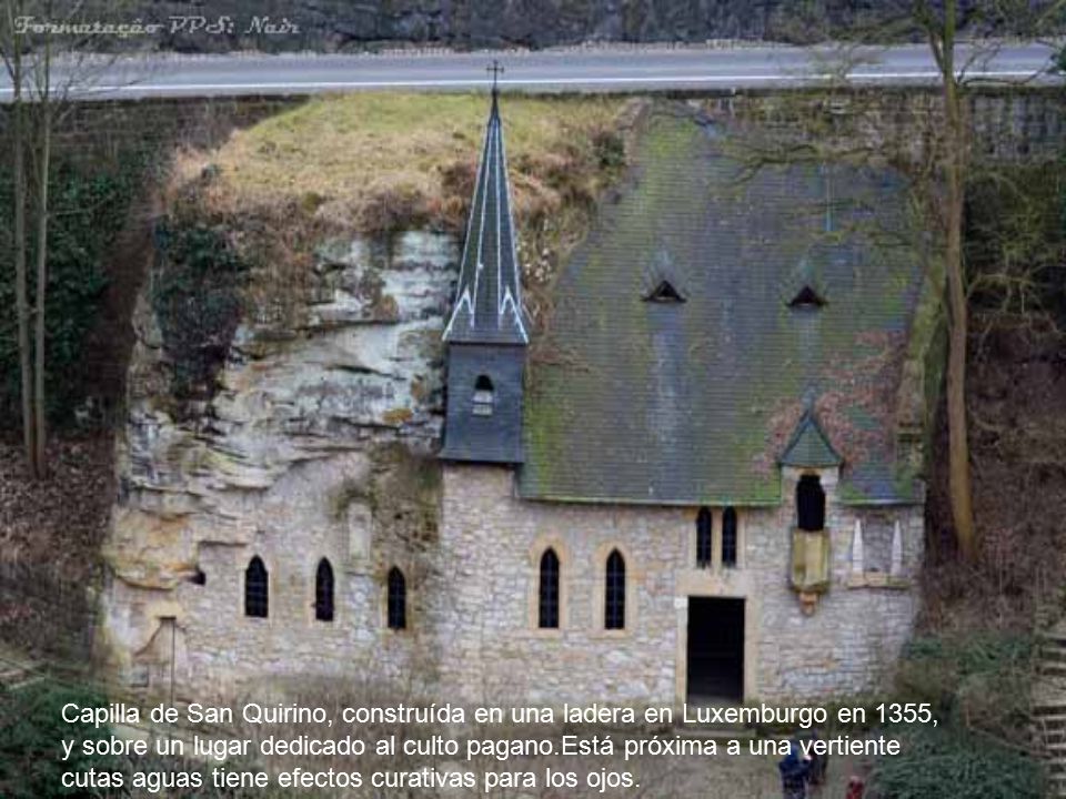 Capilla de San Quirino, construída en una ladera en Luxemburgo en 1355, y sobre un lugar dedicado al culto pagano.Está próxima a una vertiente cutas aguas tiene efectos curativas para los ojos.