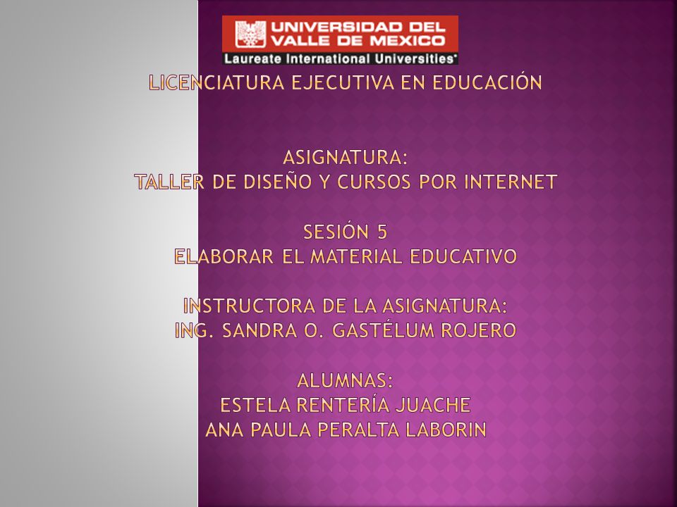 LICENCIATURA EJECUTIVA EN EDUCACIÓN ASIGNATURA: Taller de Diseño y Cursos por Internet Sesión 5 Elaborar el material educativo INSTRUCTORA DE LA ASIGNATURA: Ing.