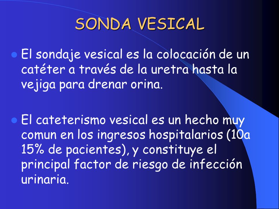 SONDA VESICAL El sondaje vesical es la colocación de un catéter a través de la uretra hasta la vejiga para drenar orina.