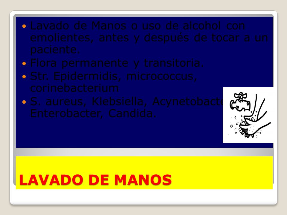 Lavado de Manos o uso de alcohol con emolientes, antes y después de tocar a un paciente.