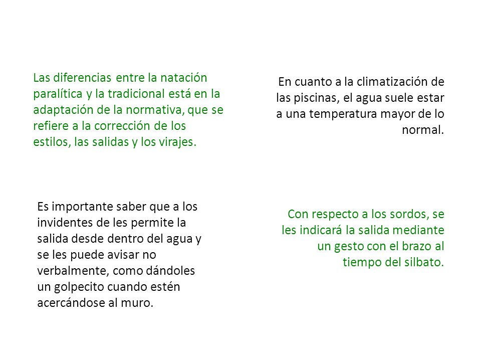 Las diferencias entre la natación paralítica y la tradicional está en la adaptación de la normativa, que se refiere a la corrección de los estilos, las salidas y los virajes.