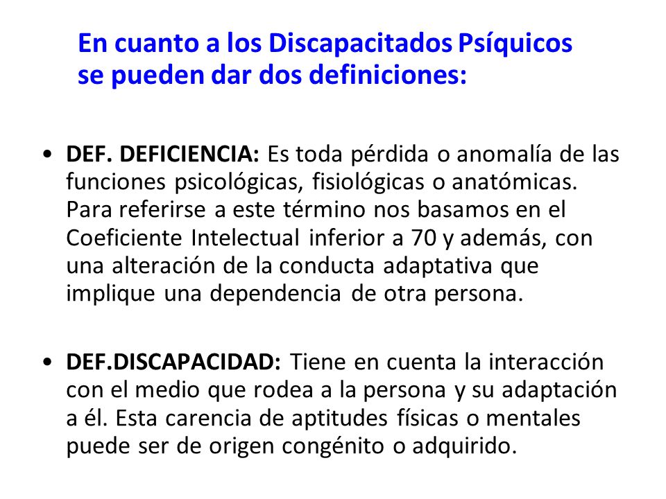 En cuanto a los Discapacitados Psíquicos se pueden dar dos definiciones: