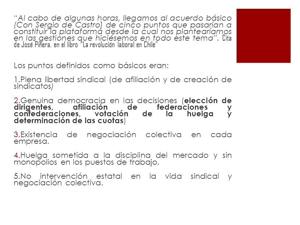 Al cabo de algunas horas, llegamos al acuerdo básico (Con Sergio de Castro] de cinco puntos que pasarían a constituir la plataforma desde la cual nos plantearíamos en las gestiones que hiciésemos en todo este tema . Cita de José Piñera, en el libro La revolución laboral en Chile