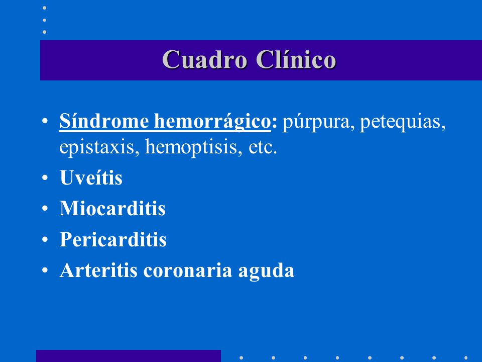 Cuadro Clínico Síndrome hemorrágico: púrpura, petequias, epistaxis, hemoptisis, etc. Uveítis. Miocarditis.