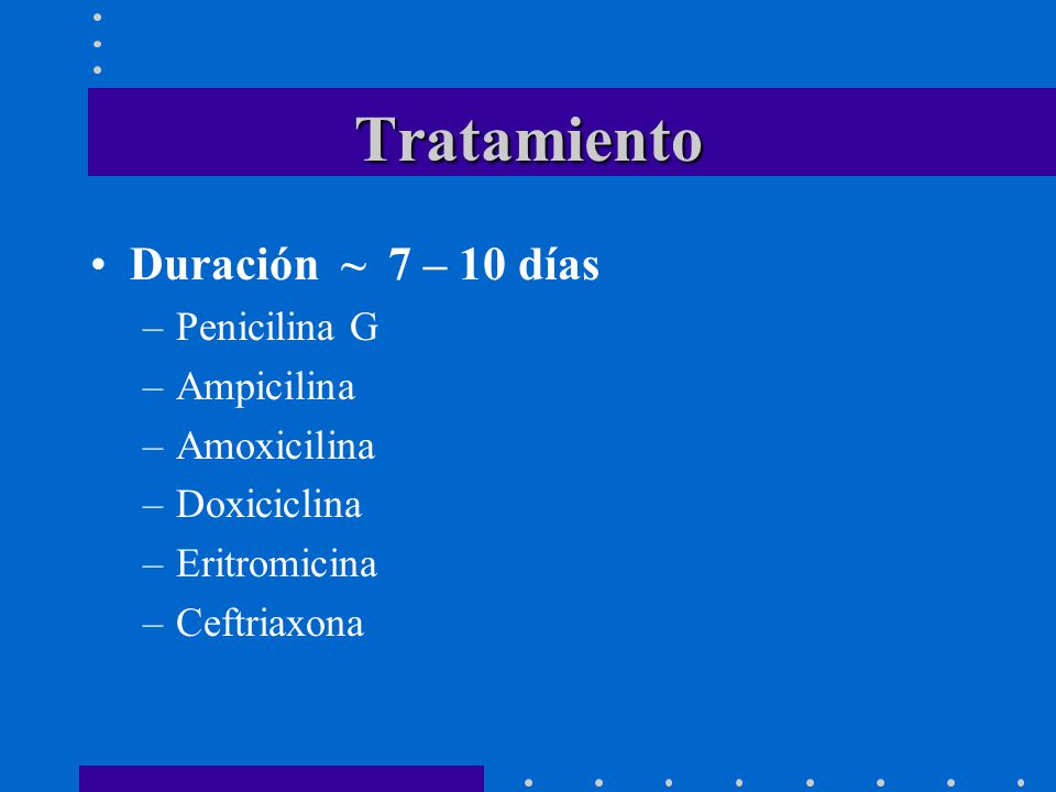 Tratamiento Duración ~ 7 – 10 días Penicilina G Ampicilina Amoxicilina