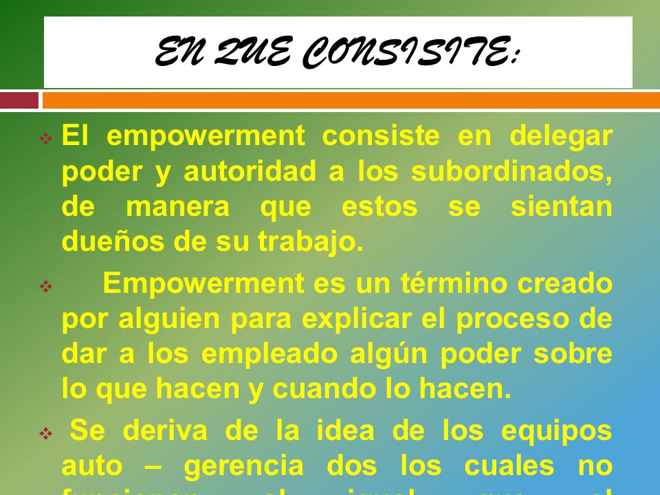 EN QUE CONSISITE: El empowerment consiste en delegar poder y autoridad a los subordinados, de manera que estos se sientan dueños de su trabajo.