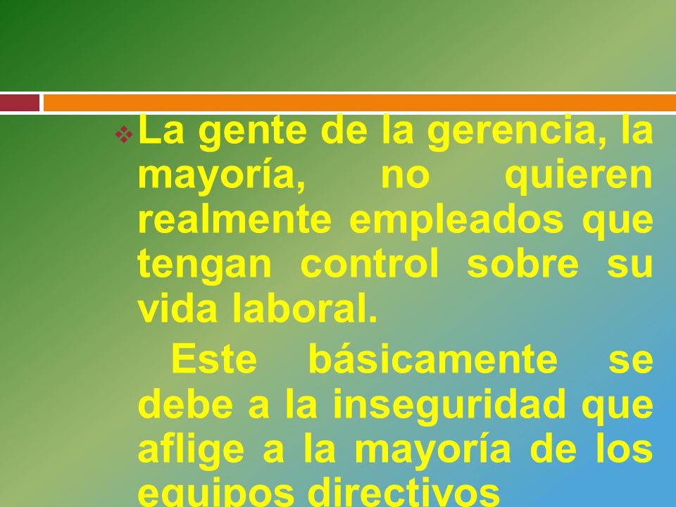 La gente de la gerencia, la mayoría, no quieren realmente empleados que tengan control sobre su vida laboral.