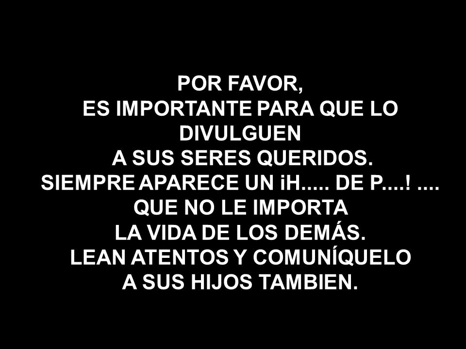 ES IMPORTANTE PARA QUE LO DIVULGUEN A SUS SERES QUERIDOS.