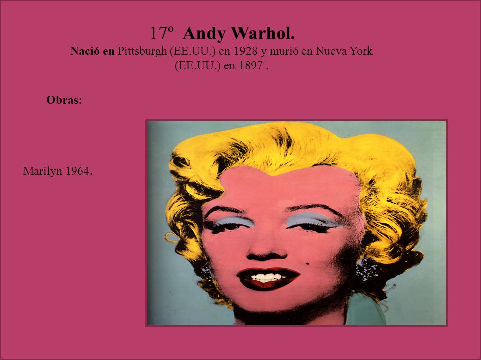 17º Andy Warhol. Nació en Pittsburgh (EE.UU.) en 1928 y murió en Nueva York (EE.UU.) en Obras: