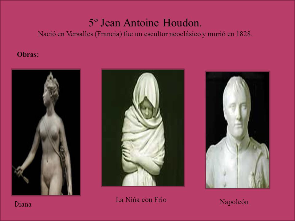 5º Jean Antoine Houdon. Nació en Versalles (Francia) fue un escultor neoclásico y murió en Obras: