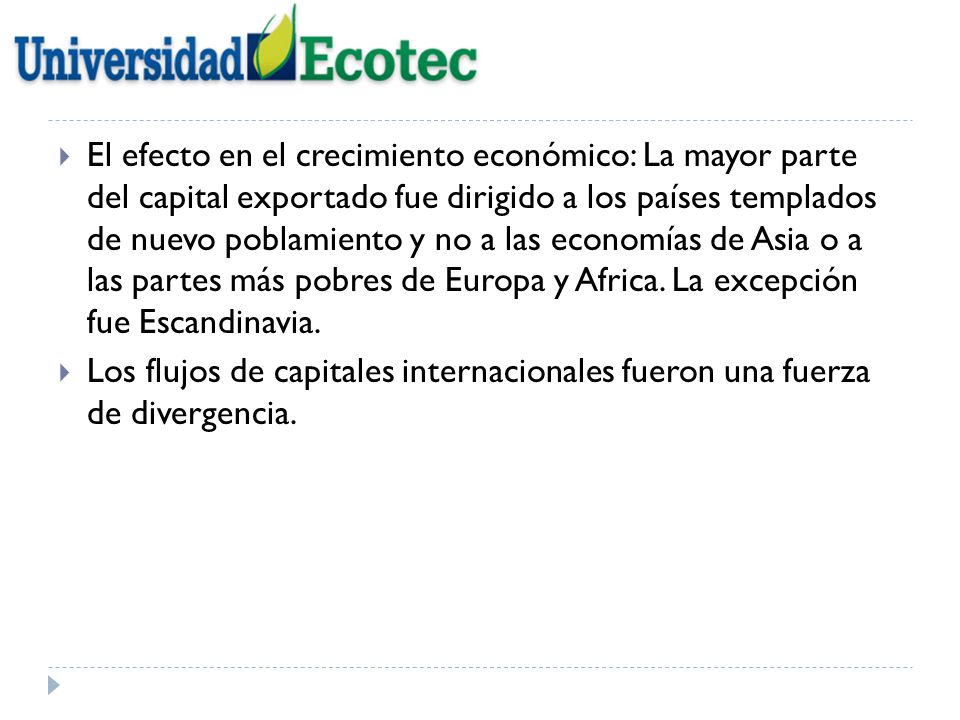 El efecto en el crecimiento económico: La mayor parte del capital exportado fue dirigido a los países templados de nuevo poblamiento y no a las economías de Asia o a las partes más pobres de Europa y Africa. La excepción fue Escandinavia.