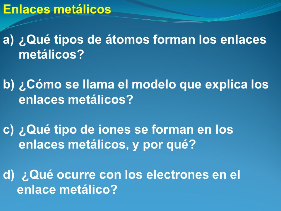 Enlaces metálicos ¿Qué tipos de átomos forman los enlaces metálicos ¿Cómo se llama el modelo que explica los enlaces metálicos