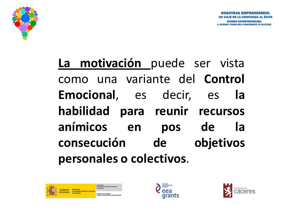 La motivación puede ser vista como una variante del Control Emocional, es decir, es la habilidad para reunir recursos anímicos en pos de la consecución de objetivos personales o colectivos.