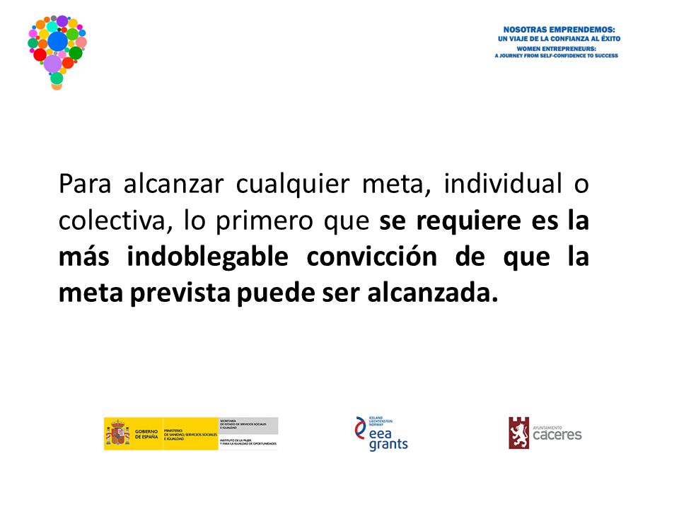Para alcanzar cualquier meta, individual o colectiva, lo primero que se requiere es la más indoblegable convicción de que la meta prevista puede ser alcanzada.